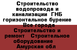 Строительство водопровода и канализации, ГНБ горизонтальное бурение - Все города Строительство и ремонт » Строительное оборудование   . Амурская обл.,Белогорск г.